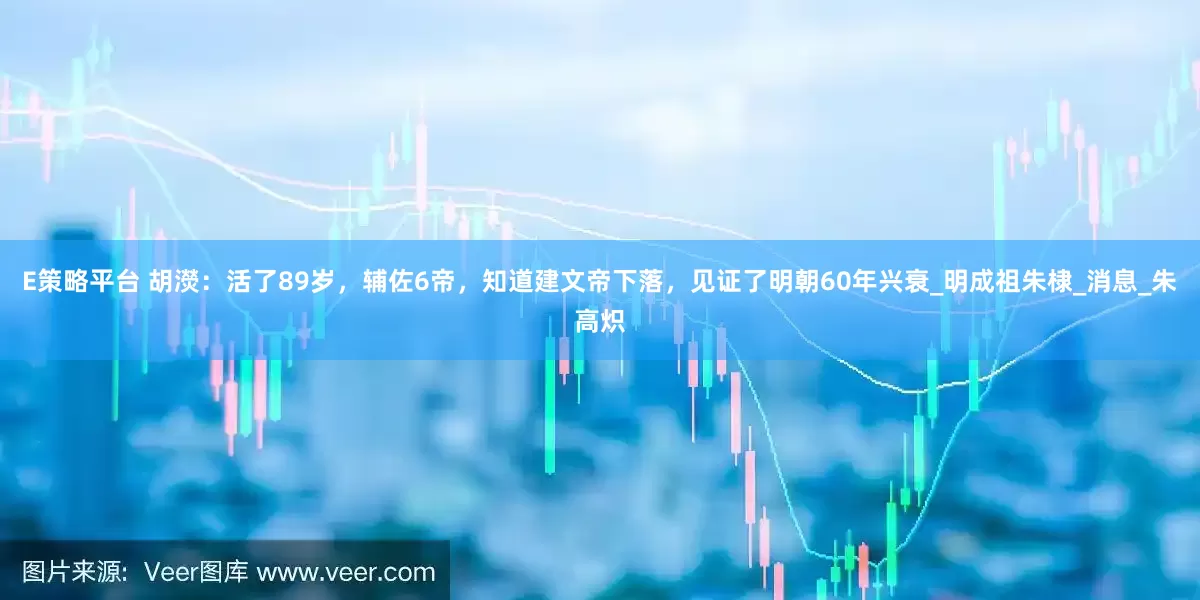 E策略平台 胡濙：活了89岁，辅佐6帝，知道建文帝下落，见证了明朝60年兴衰_明成祖朱棣_消息_朱高炽
