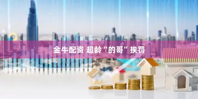 金牛配资 超龄“的哥”挨罚