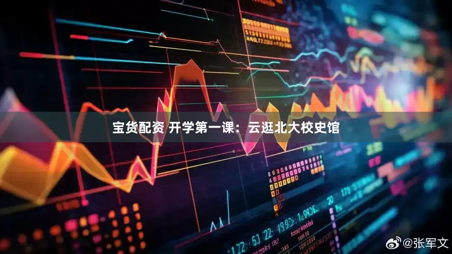 宝货配资 开学第一课：云逛北大校史馆