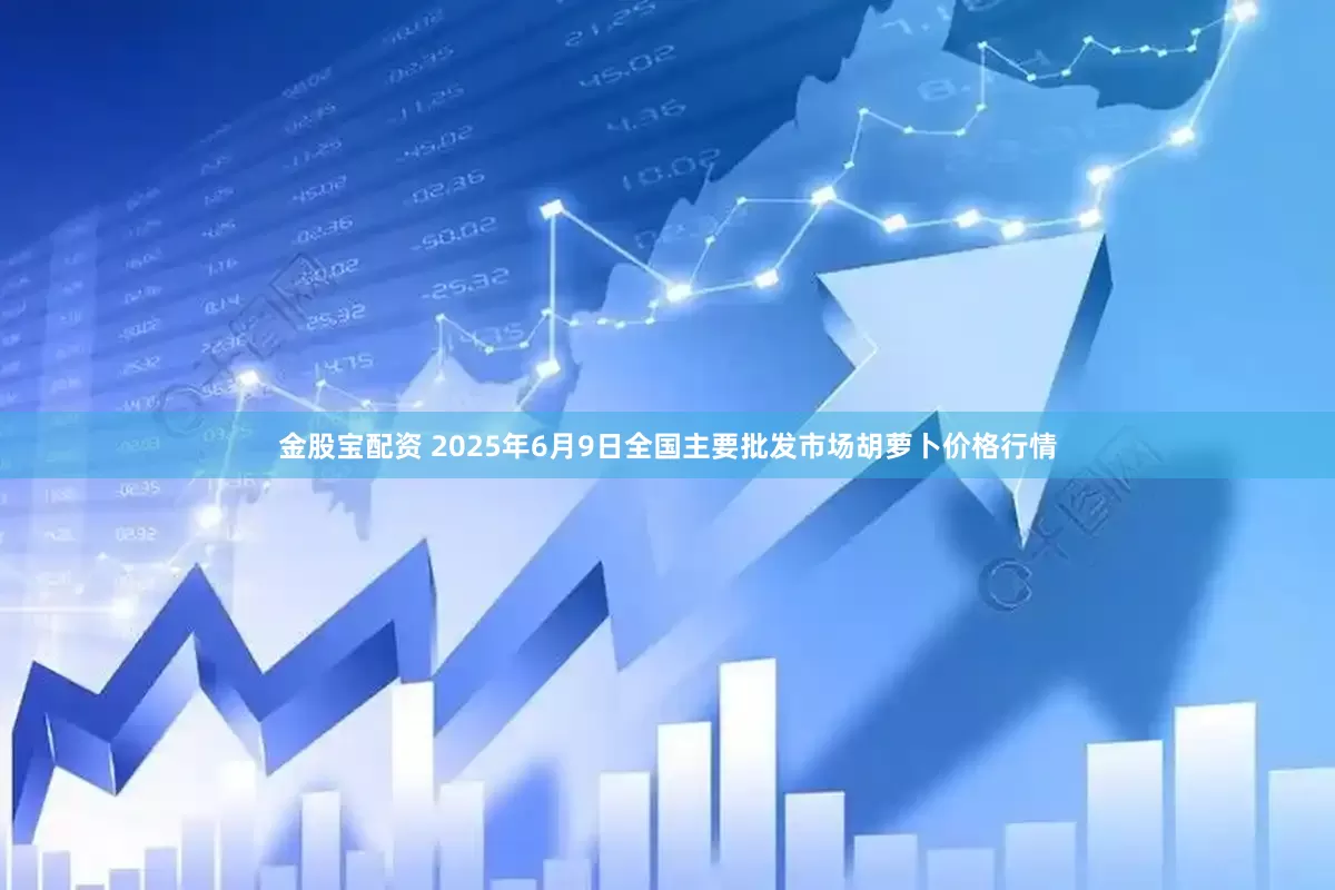 金股宝配资 2025年6月9日全国主要批发市场胡萝卜价格行情