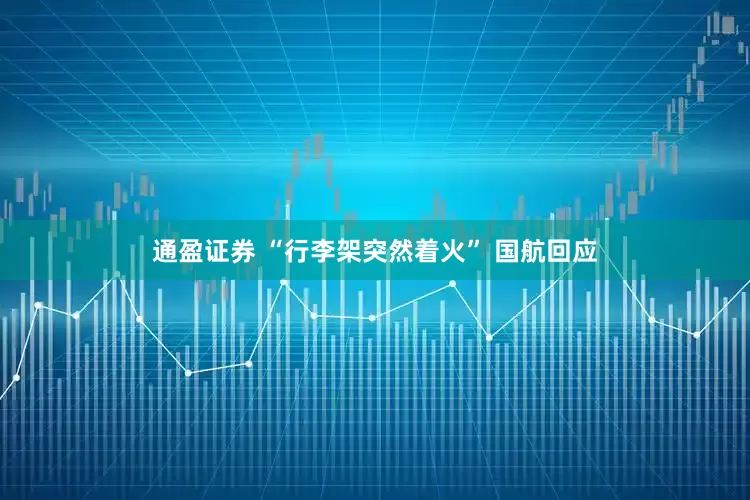 通盈证券 “行李架突然着火” 国航回应