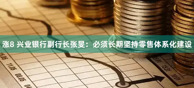 涨8 兴业银行副行长张旻:必须长期坚持零售体系化建设