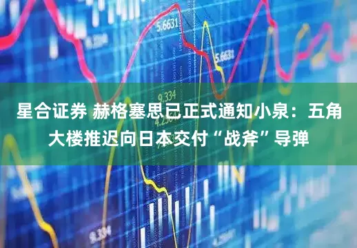 星合证券 赫格塞思已正式通知小泉：五角大楼推迟向日本交付“战斧”导弹